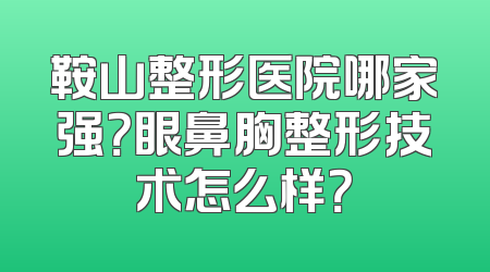 鞍山整形医院哪家强？眼鼻胸整形技术怎么样？