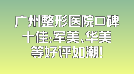 广州整形医院口碑十佳：军美、华美等好评如潮！