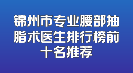 锦州市专业腰部抽脂术医生排行榜前十名推荐