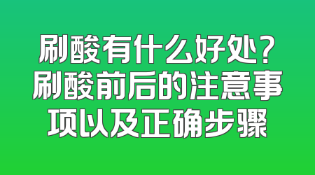 刷酸有什么好处？刷酸前后的注意事项以及正确步骤