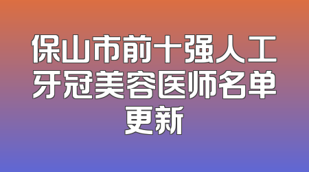 保山市前十强人工牙冠美容医师名单更新