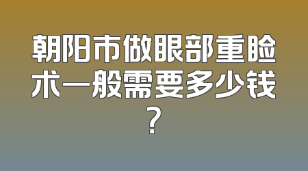 朝阳市做眼部重睑术一般需要多少钱？
