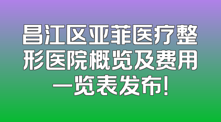 昌江区亚菲医疗整形医院概览及费用一览表发布！