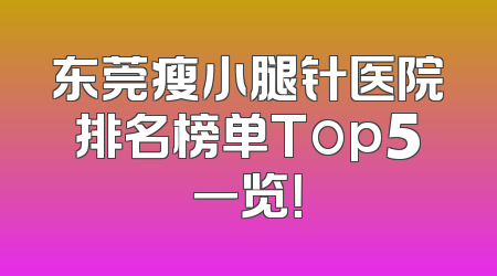 东莞瘦小腿针医院排名榜单Top5一览！