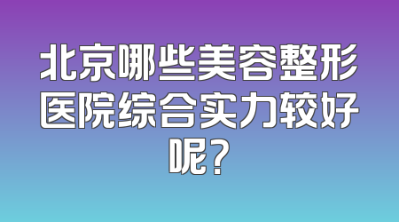 北京哪些美容整形医院综合实力较好呢？