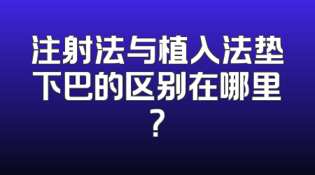 注射法与植入法垫下巴的区别在哪里？