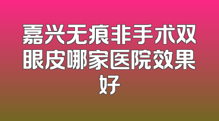 嘉兴无痕非手术双眼皮哪家医院效果好