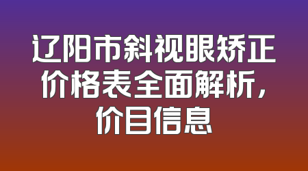 辽阳市斜视眼矫正价格表全面解析，价目信息