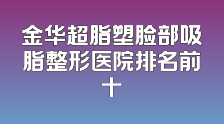 金华超脂塑脸部吸脂整形医院排名前十