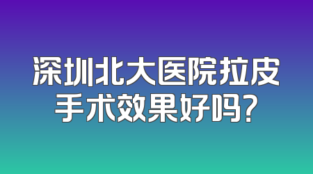 深圳北大医院拉皮手术效果好吗？