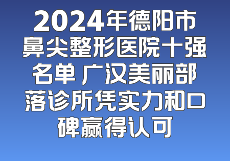 2024年德阳市鼻尖整形医院十强名单 广汉美丽部落诊所凭实力和口碑赢得认可