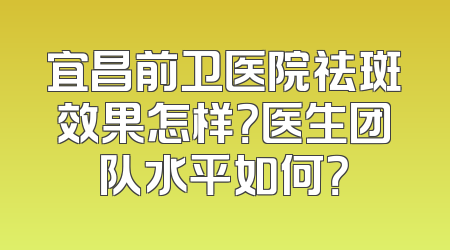 宜昌前卫医院祛斑效果怎样？医生团队水平如何？