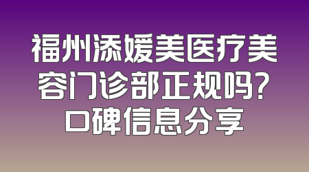 福州添媛美医疗美容门诊部正规吗？口碑信息分享