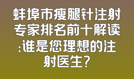 蚌埠市瘦腿针注射专家排名前十解读：谁是您理想的注射医生？
