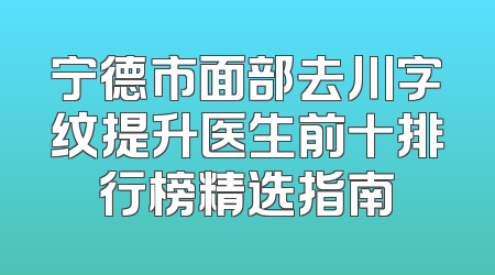 宁德市面部去川字纹提升医生前十排行榜精选指南