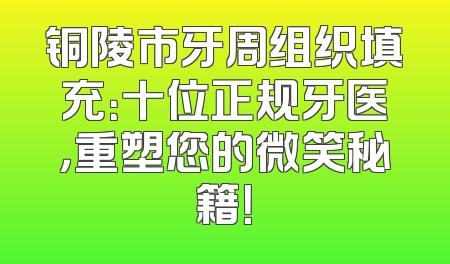 铜陵市牙周组织填充：十位正规牙医，重塑您的微笑秘籍！