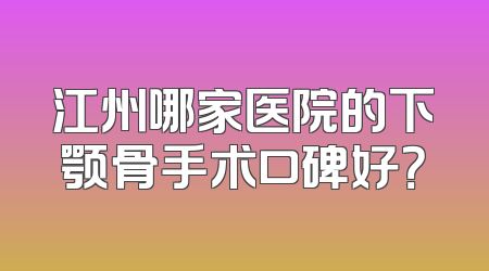 江州哪家医院的下颚骨手术口碑好？