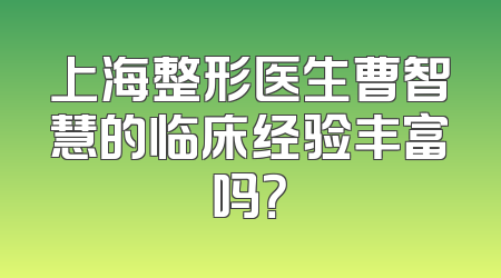 上海整形医生曹智慧的临床经验丰富吗？