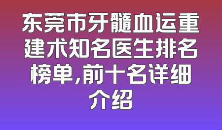 东莞市牙髓血运重建术知名医生排名榜单，前十名详细介绍
