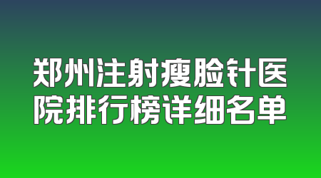 郑州注射瘦脸针医院排行榜详细名单