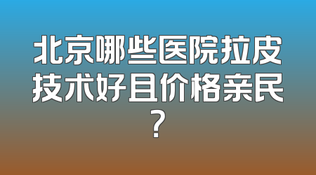 北京哪些医院拉皮技术好且价格亲民？