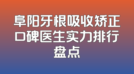 阜阳牙根吸收矫正口碑医生实力排行盘点