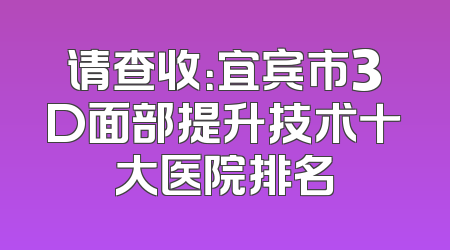请查收：宜宾市3D面部提升技术十大医院排名