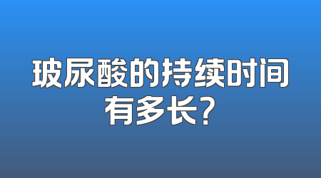 玻尿酸的持续时间有多长？