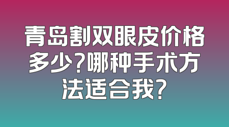 青岛割双眼皮价格多少？哪种手术方法适合我？