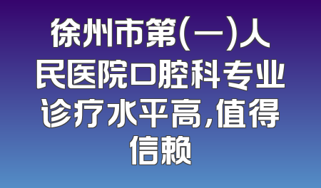 徐州市第（一）人民医院口腔科专业诊疗水平高，值得信赖