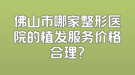 佛山市哪家整形医院的植发服务价格合理？
