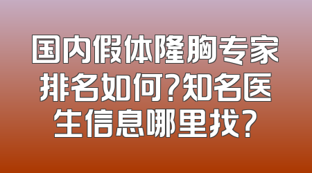 国内假体隆胸专家排名如何？知名医生信息哪里找？