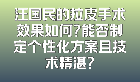 汪国民的拉皮手术效果如何？能否制定个性化方案且技术精湛？