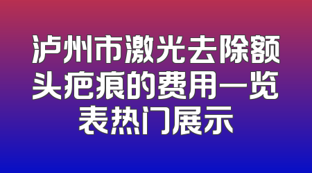 泸州市激光去除额头疤痕的费用一览表热门展示