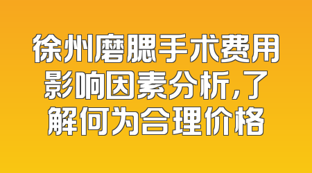 徐州磨腮手术费用影响因素分析，了解何为合理价格