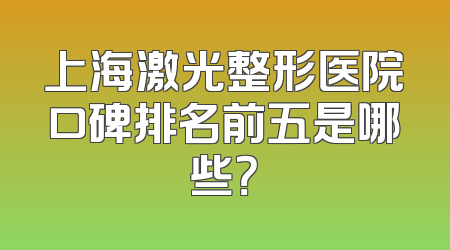 上海激光整形医院口碑排名前五是哪些？