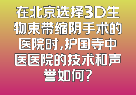 在北京选择3D生物束带缩阴手术的医院时，护国寺中医医院的技术和声誉如何？