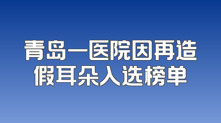 青岛一医院因再造假耳朵入选榜单