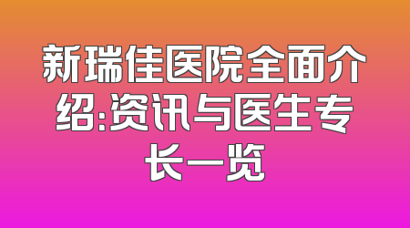 新瑞佳医院全面介绍：资讯与医生专长一览