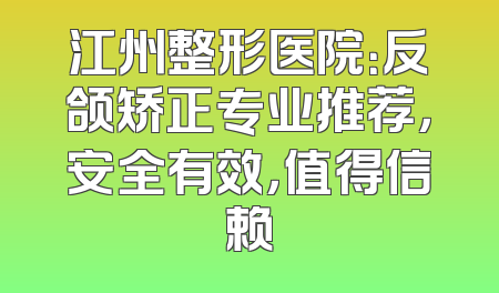 江州整形医院：反颌矫正专业推荐，安全有效，值得信赖