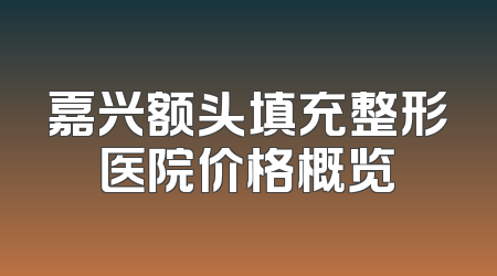 嘉兴额头填充整形医院价格概览