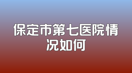 保定市第七医院情况如何