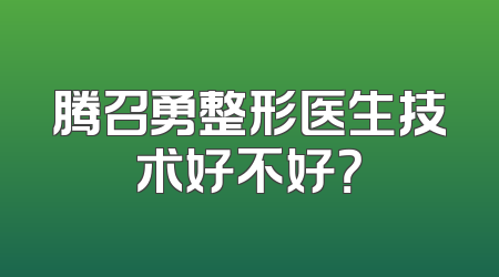 腾召勇整形医生技术好不好？