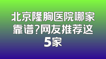 北京隆胸医院哪家靠谱？网友推荐这5家