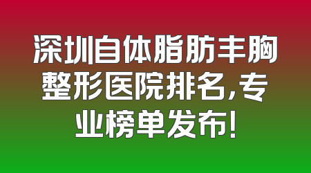 深圳自体脂肪丰胸整形医院排名，专业榜单发布！