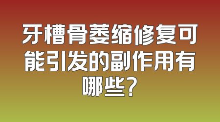 牙槽骨萎缩修复可能引发的副作用有哪些？