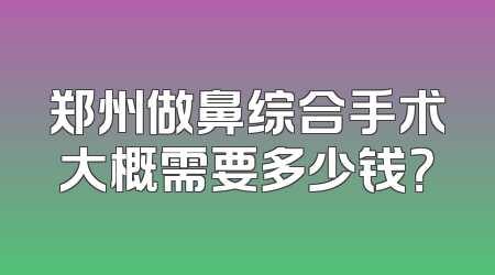 郑州做鼻综合手术大概需要多少钱？