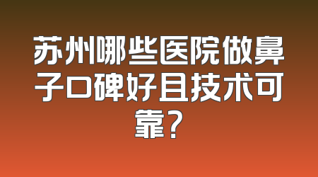 苏州哪些医院做鼻子口碑好且技术可靠？