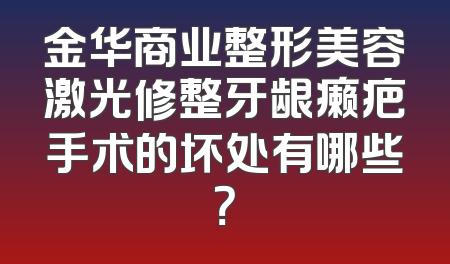 金华商业整形美容激光修整牙龈癞疤手术的坏处有哪些？