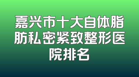 嘉兴市十大自体脂肪私密紧致整形医院排名